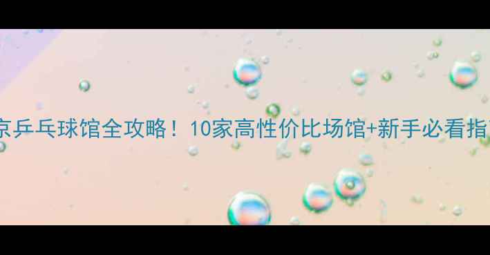 图片 ✨北京乒乓球馆全攻略！10家高性价比场馆+新手必看指南🏓2