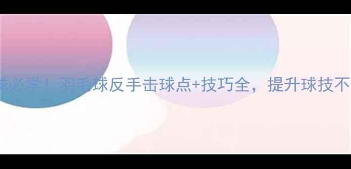 图片 ✨反手击球必学！羽毛球反手击球点+技巧全，提升球技不翻车！🔥2