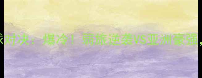 图片 ✨叙利亚VS中国足球对决：爆冷！弱旅逆袭VS亚洲豪强，谁将主宰赛场？🔥