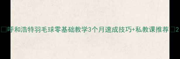 图片 ✨呼和浩特羽毛球零基础教学3个月速成技巧+私教课推荐🔥2