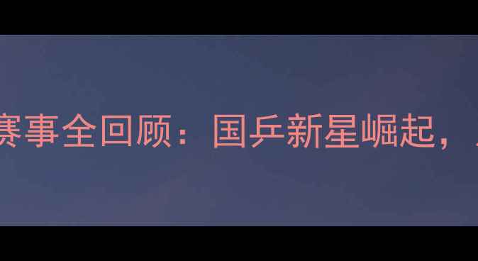 图片 ✨四川全运会乒乓球赛事全回顾：国乒新星崛起，川将包揽冠亚军！🏆2