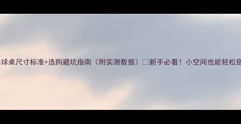 图片 ✨家用小乒乓球桌尺寸标准+选购避坑指南（附实测数据）💥新手必看！小空间也能轻松搭建乒乓球角2