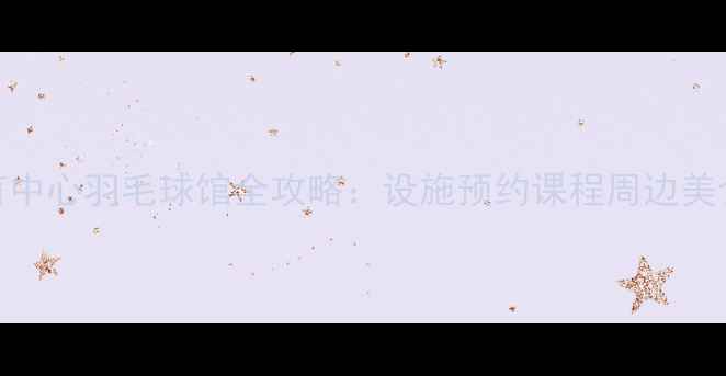 图片 ✨山西省体育中心羽毛球馆全攻略：设施预约课程周边美食一网打尽🔥