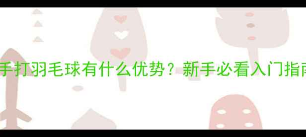 图片 ✨左手打羽毛球有什么优势？新手必看入门指南🔥1