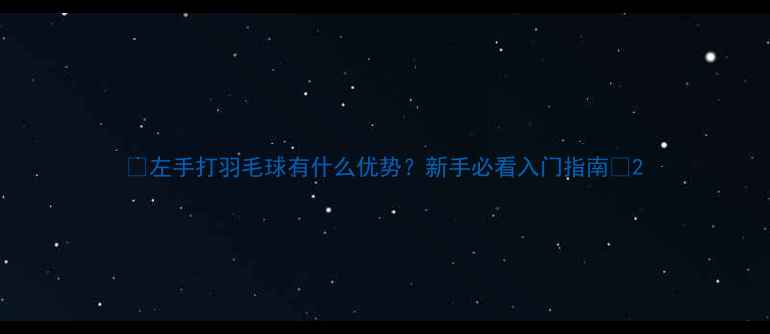 图片 ✨左手打羽毛球有什么优势？新手必看入门指南🔥2