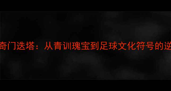 图片 ✨巴萨传奇门迭塔：从青训瑰宝到足球文化符号的逆袭人生✨