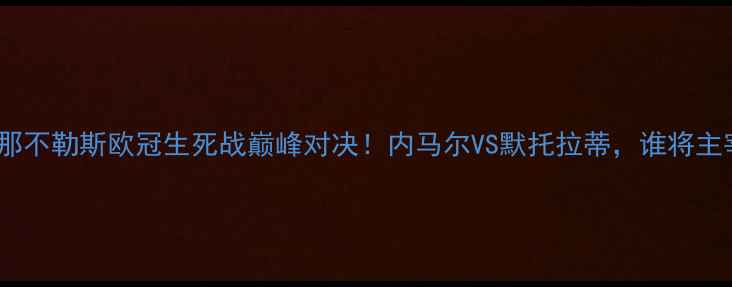 图片 ✨巴黎圣日耳曼vs那不勒斯欧冠生死战巅峰对决！内马尔VS默托拉蒂，谁将主宰法兰西之夜？🔥2