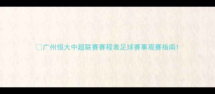 图片 ✨广州恒大中超联赛赛程表足球赛事观赛指南1
