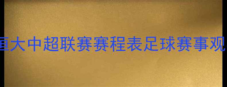 图片 ✨广州恒大中超联赛赛程表足球赛事观赛指南2