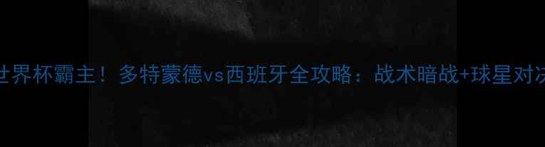 图片 ✨德甲巅峰VS世界杯霸主！多特蒙德vs西班牙全攻略：战术暗战+球星对决+观赛指南🔥2