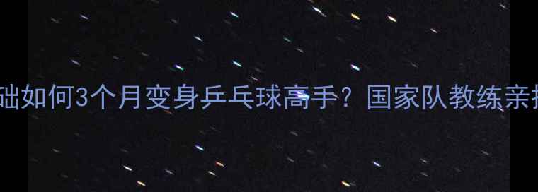 图片 ✨新手必看零基础如何3个月变身乒乓球高手？国家队教练亲授秘籍大公开✨1