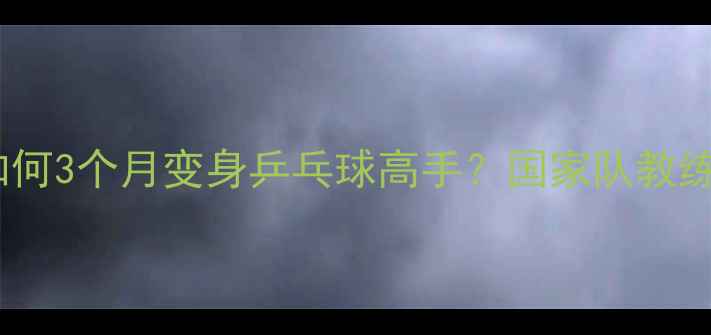 图片 ✨新手必看零基础如何3个月变身乒乓球高手？国家队教练亲授秘籍大公开✨2