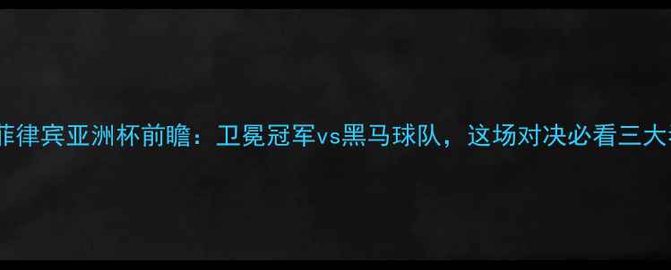 图片 ✨日本vs菲律宾亚洲杯前瞻：卫冕冠军vs黑马球队，这场对决必看三大看点！🔥1
