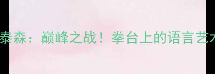 图片 ✨梅威瑟VS嘴炮王泰森：巅峰之战！拳台上的语言艺术与硬核对决全💥1