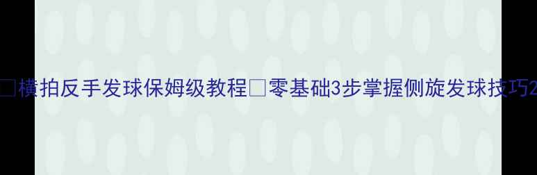 图片 ✨横拍反手发球保姆级教程🔥零基础3步掌握侧旋发球技巧2