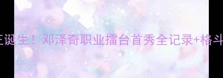 图片 ✨武林风新王诞生！邓泽奇职业擂台首秀全记录+格斗技巧拆解✨1