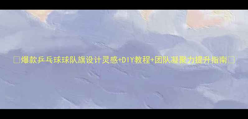 图片 ✨爆款乒乓球球队旗设计灵感+DIY教程+团队凝聚力提升指南💥