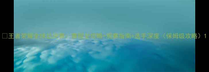 图片 ✨王者荣耀全球总决赛：赛程全攻略+观赛指南+选手深度（保姆级攻略）1