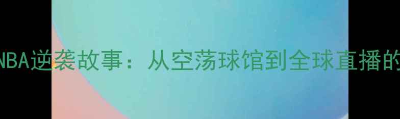 图片 ✨疫情下的NBA逆袭故事：从空荡球馆到全球直播的破局之路✨