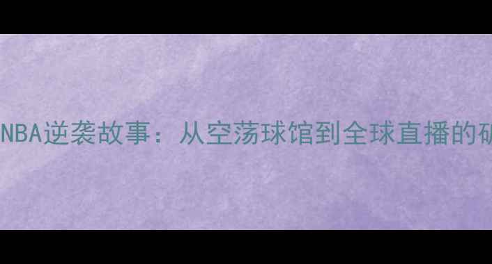 图片 ✨疫情下的NBA逆袭故事：从空荡球馆到全球直播的破局之路✨1