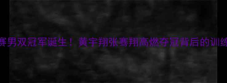 图片 ✨羽毛球世锦赛男双冠军诞生！黄宇翔张骞翔高燃夺冠背后的训练秘籍大公开💥
