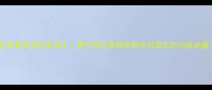 图片 ✨羽毛球世锦赛男双冠军诞生！黄宇翔张骞翔高燃夺冠背后的训练秘籍大公开💥1