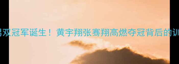 图片 ✨羽毛球世锦赛男双冠军诞生！黄宇翔张骞翔高燃夺冠背后的训练秘籍大公开💥2