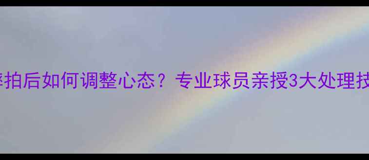 图片 ✨羽毛球比赛摔拍后如何调整心态？专业球员亲授3大处理技巧+避坑指南🏸