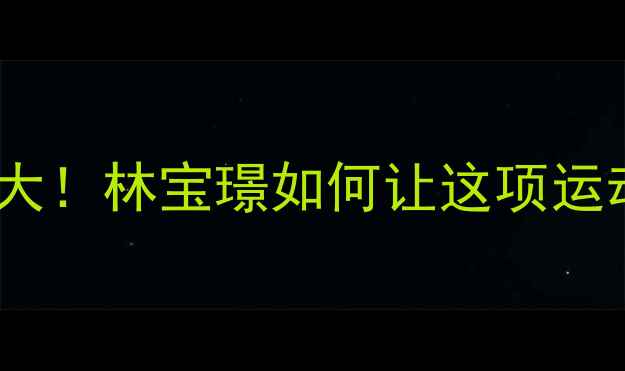 图片 ✨羽毛球起源大！林宝璟如何让这项运动风靡全球？1