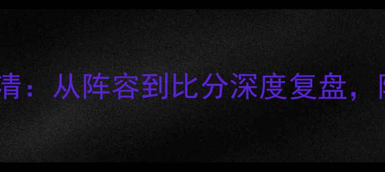 图片 ✨英格兰vs爱尔兰高清：从阵容到比分深度复盘，附赛果+战术全解读🔥