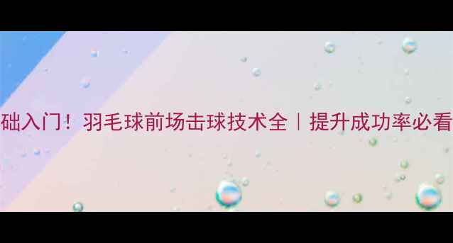 图片 ✨零基础入门！羽毛球前场击球技术全｜提升成功率必看技巧✨