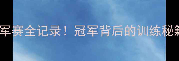 图片 ✨青岛乒乓球冠军赛全记录！冠军背后的训练秘籍与装备清单🏆2