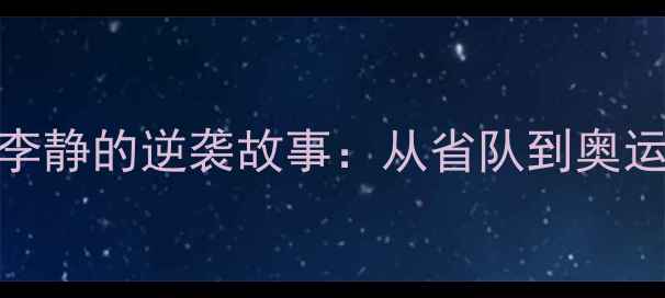 图片 ✨香港乒乓球冠军李静的逆袭故事：从省队到奥运的7年蜕变秘籍！1