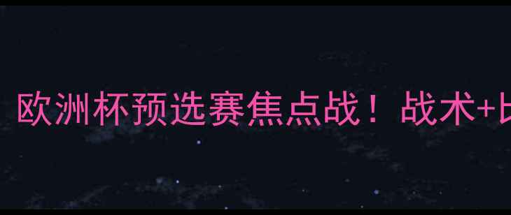 图片 ✨马耳他vs挪威：欧洲杯预选赛焦点战！战术+比赛亮点全回顾✨