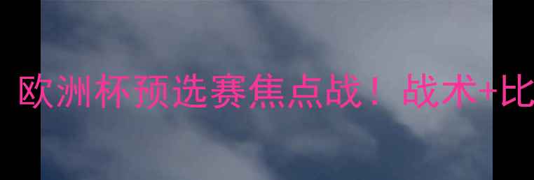 图片 ✨马耳他vs挪威：欧洲杯预选赛焦点战！战术+比赛亮点全回顾✨1