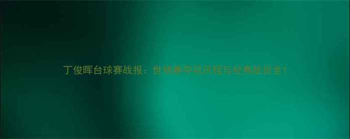 图片 丁俊晖台球赛战报：世锦赛夺冠历程与经典战役全1