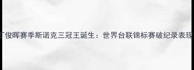 图片 丁俊晖赛季斯诺克三冠王诞生：世界台联锦标赛破纪录表现1