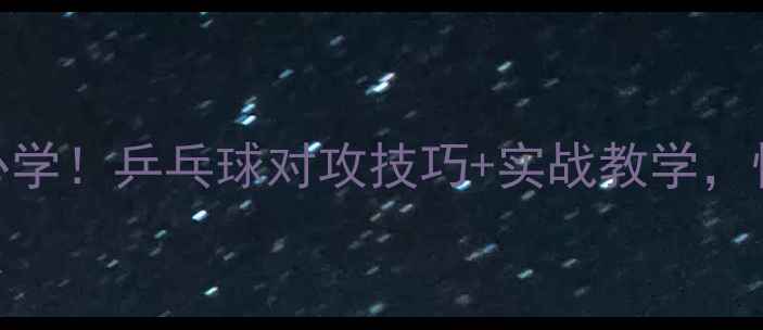 图片 上旋球对攻站位必学！乒乓球对攻技巧+实战教学，快速提升进攻效率