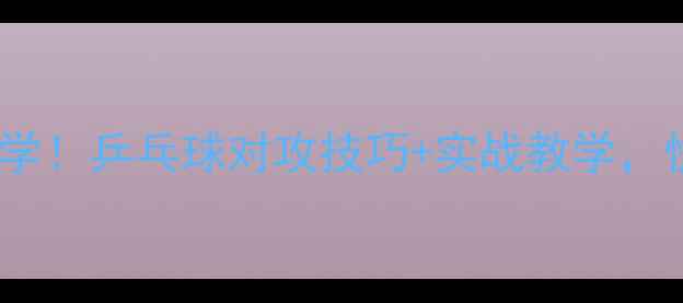 图片 上旋球对攻站位必学！乒乓球对攻技巧+实战教学，快速提升进攻效率2