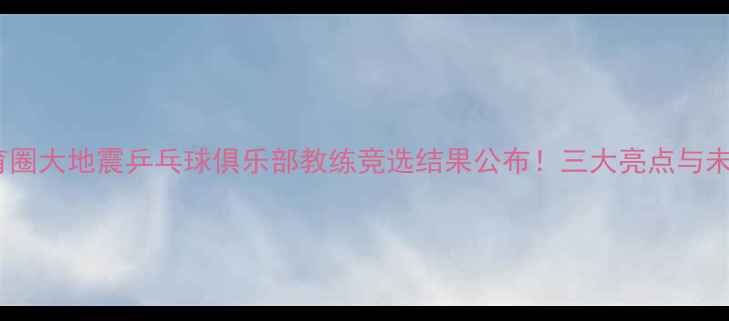 图片 上海体育圈大地震乒乓球俱乐部教练竞选结果公布！三大亮点与未来规划2