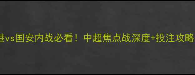 图片 上港vs国安内战必看！中超焦点战深度+投注攻略🔥1