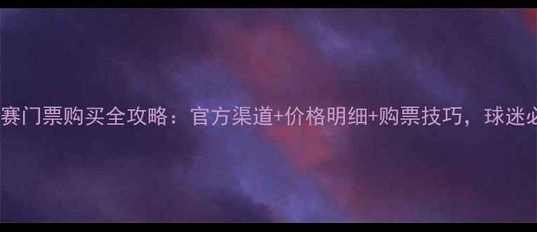 图片 上港比赛门票购买全攻略：官方渠道+价格明细+购票技巧，球迷必看！1