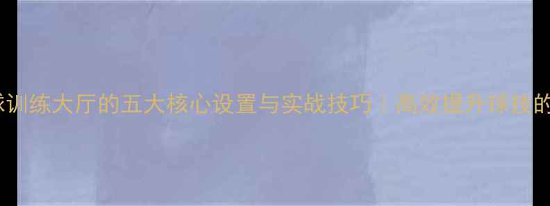 图片 专业乒乓球训练大厅的五大核心设置与实战技巧｜高效提升球技的黄金法则1