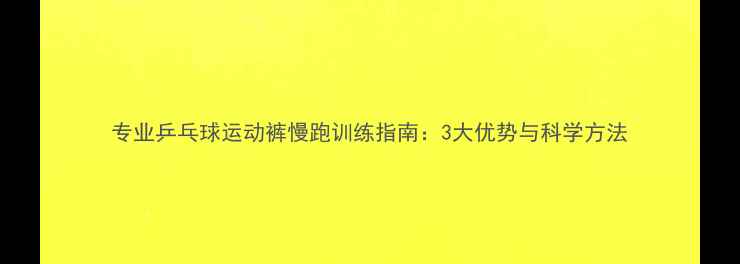 图片 专业乒乓球运动裤慢跑训练指南：3大优势与科学方法