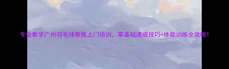 图片 专业教学广州羽毛球教练上门培训，零基础速成技巧+体能训练全攻略1