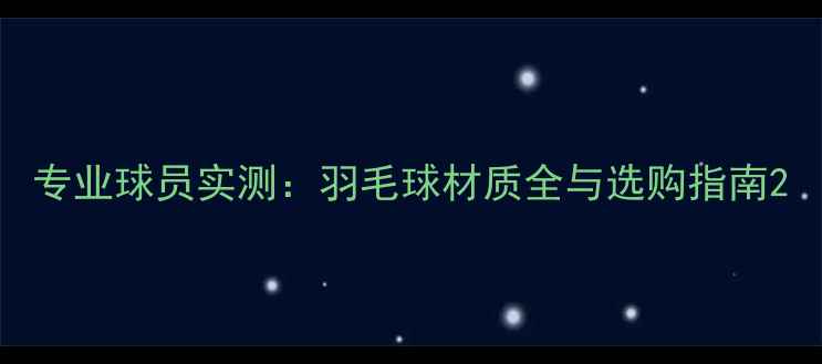 图片 专业球员实测：羽毛球材质全与选购指南2