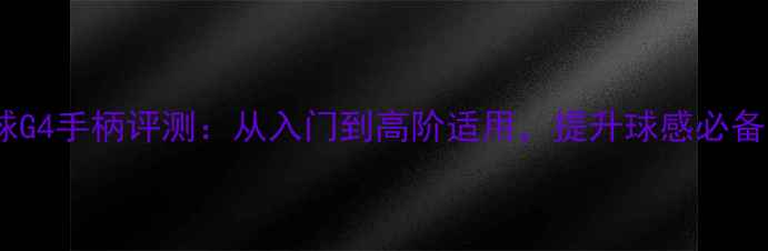 图片 专业级羽毛球G4手柄评测：从入门到高阶适用，提升球感必备的握拍神器2