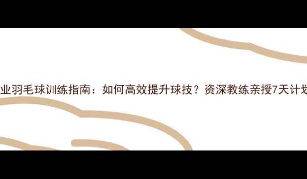 图片 专业羽毛球训练指南：如何高效提升球技？资深教练亲授7天计划1