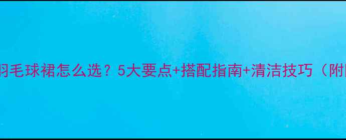 图片 专业运动风羽毛球裙怎么选？5大要点+搭配指南+清洁技巧（附同款推荐）1