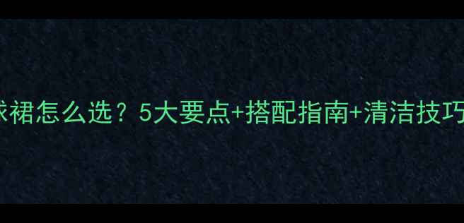 图片 专业运动风羽毛球裙怎么选？5大要点+搭配指南+清洁技巧（附同款推荐）2
